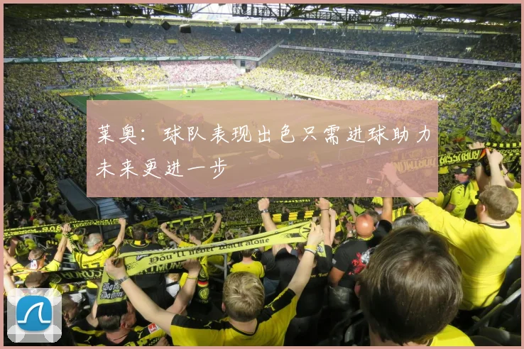 莱奥：球队表现出色只需进球助力未来更进一步