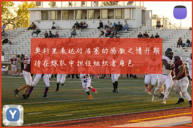 奥科里表达对活塞的感激之情并期待在球队中担任组织者角色