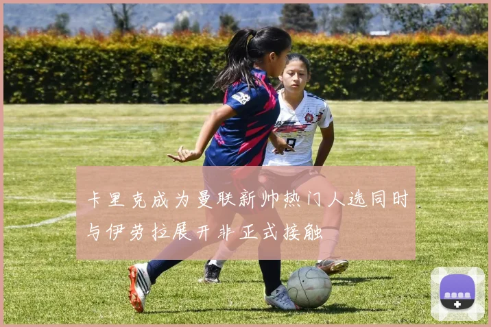 卡里克成为曼联新帅热门人选同时与伊劳拉展开非正式接触
