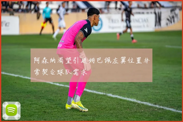 阿森纳渴望引进姆巴佩左翼位置非常契合球队需求