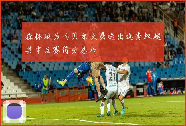 森林狼为戈贝尔交易送出选秀权超其季后赛得分总和