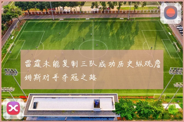 雷霆未能复制三队成功历史纵观詹姆斯对手夺冠之路