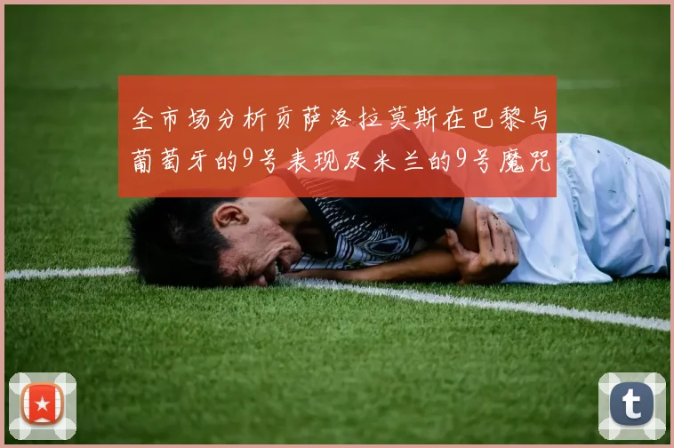 全市场分析贡萨洛拉莫斯在巴黎与葡萄牙的9号表现及米兰的9号魔咒影响