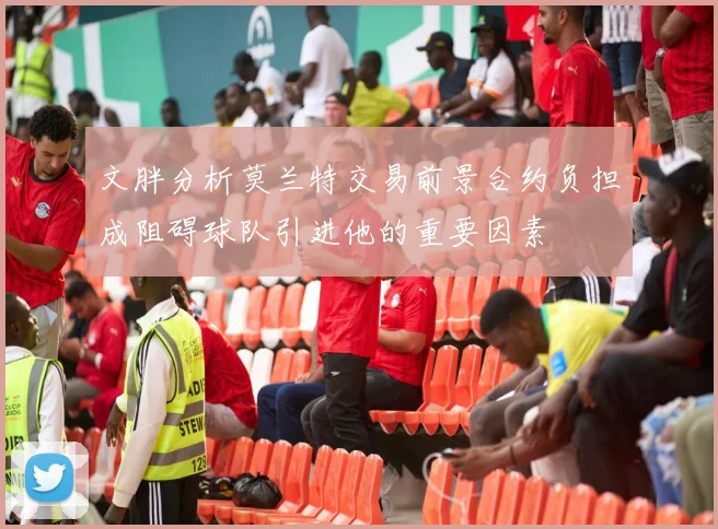 文胖分析莫兰特交易前景合约负担成阻碍球队引进他的重要因素