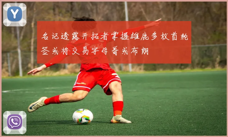 名记透露开拓者掌握雄鹿多枚首轮签或将交易字母哥或布朗