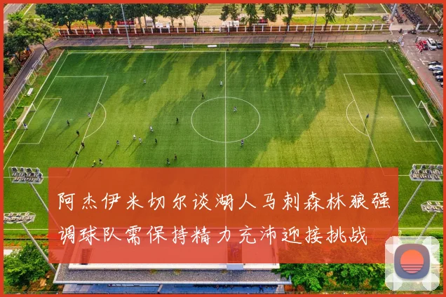 阿杰伊米切尔谈湖人马刺森林狼强调球队需保持精力充沛迎接挑战