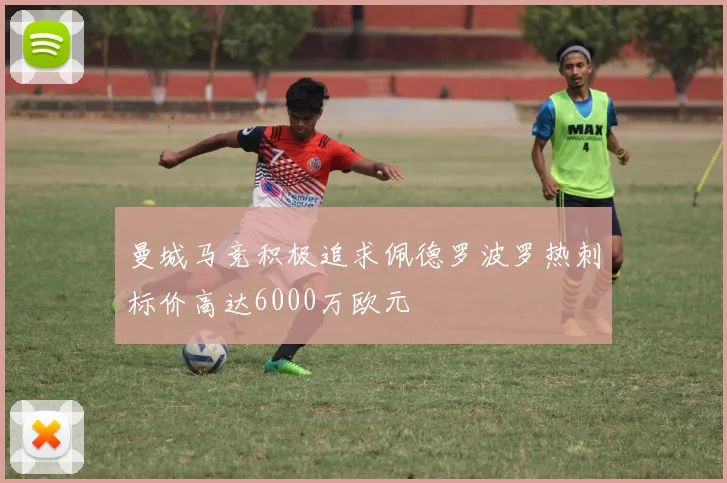 曼城马竞积极追求佩德罗波罗热刺标价高达6000万欧元