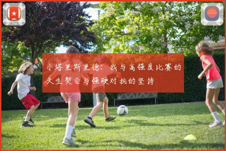 小塔里斯里德：我与高强度比赛的天生契合与强硬对抗的坚持