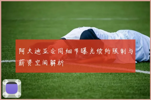 阿夫迪亚合同细节曝光续约限制与薪资空间解析