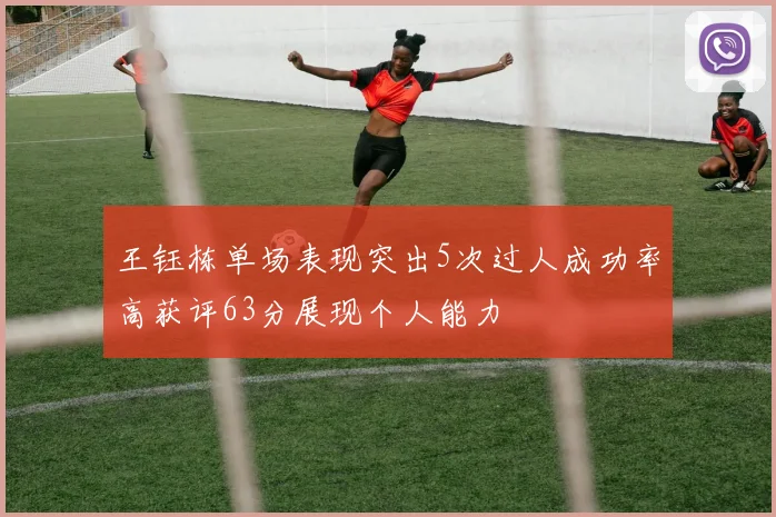 王钰栋单场表现突出5次过人成功率高获评63分展现个人能力