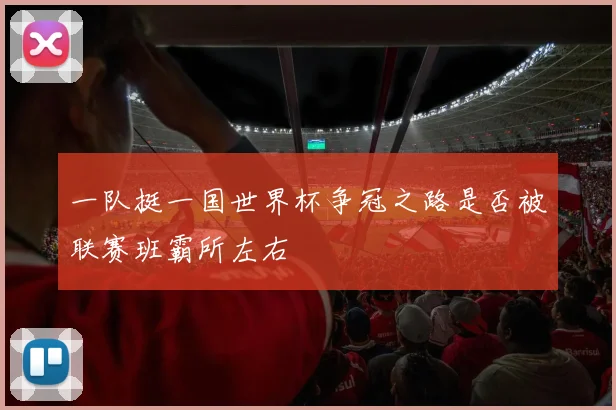 一队挺一国世界杯争冠之路是否被联赛班霸所左右
